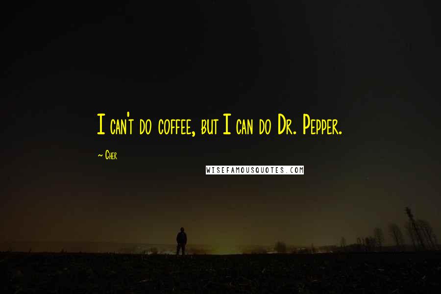 Cher Quotes: I can't do coffee, but I can do Dr. Pepper.