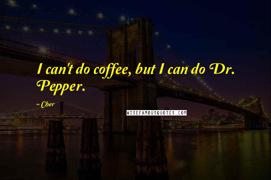 Cher Quotes: I can't do coffee, but I can do Dr. Pepper.