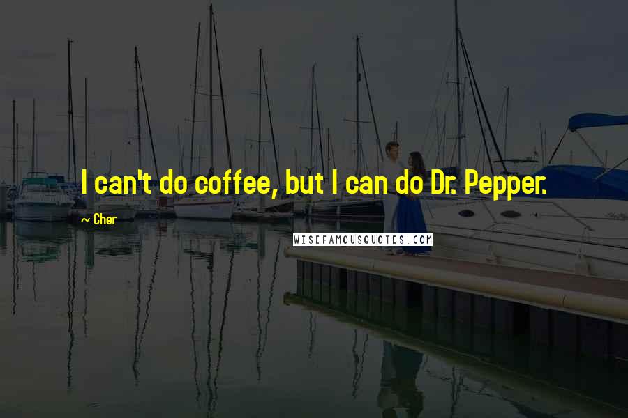 Cher Quotes: I can't do coffee, but I can do Dr. Pepper.