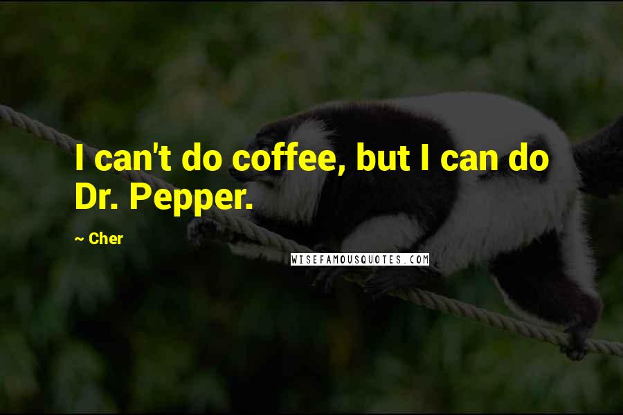 Cher Quotes: I can't do coffee, but I can do Dr. Pepper.