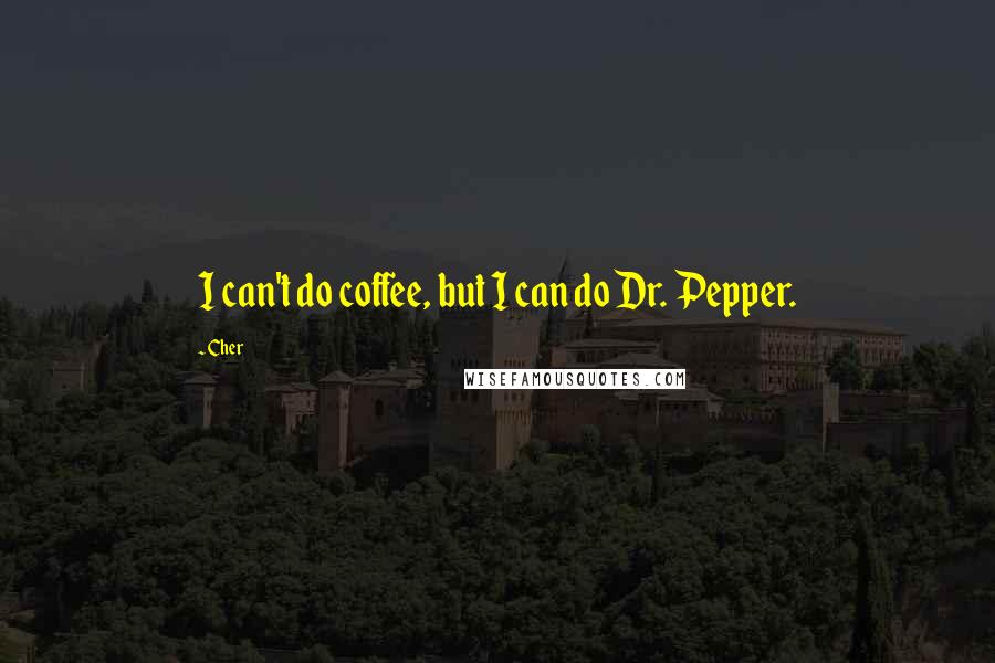 Cher Quotes: I can't do coffee, but I can do Dr. Pepper.