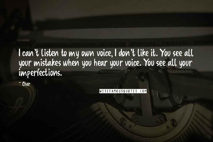 Cher Quotes: I can't listen to my own voice, I don't like it. You see all your mistakes when you hear your voice. You see all your imperfections.