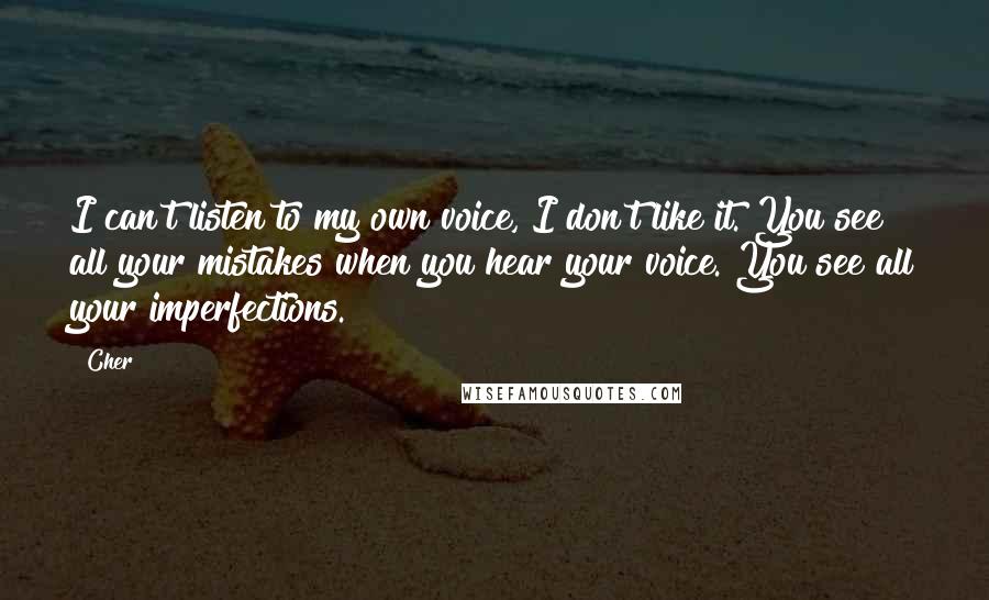 Cher Quotes: I can't listen to my own voice, I don't like it. You see all your mistakes when you hear your voice. You see all your imperfections.