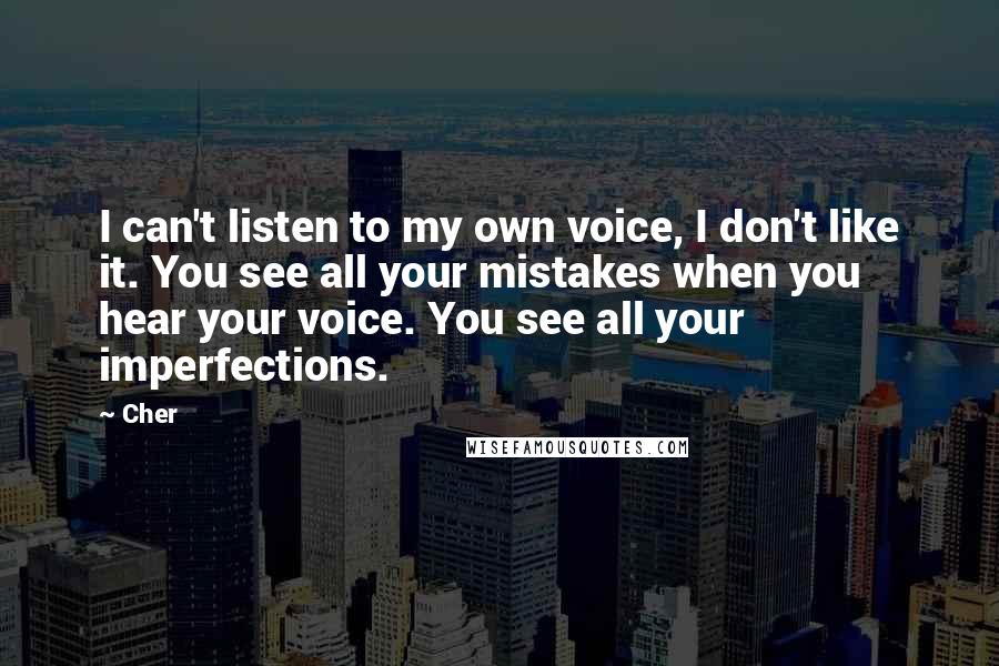 Cher Quotes: I can't listen to my own voice, I don't like it. You see all your mistakes when you hear your voice. You see all your imperfections.