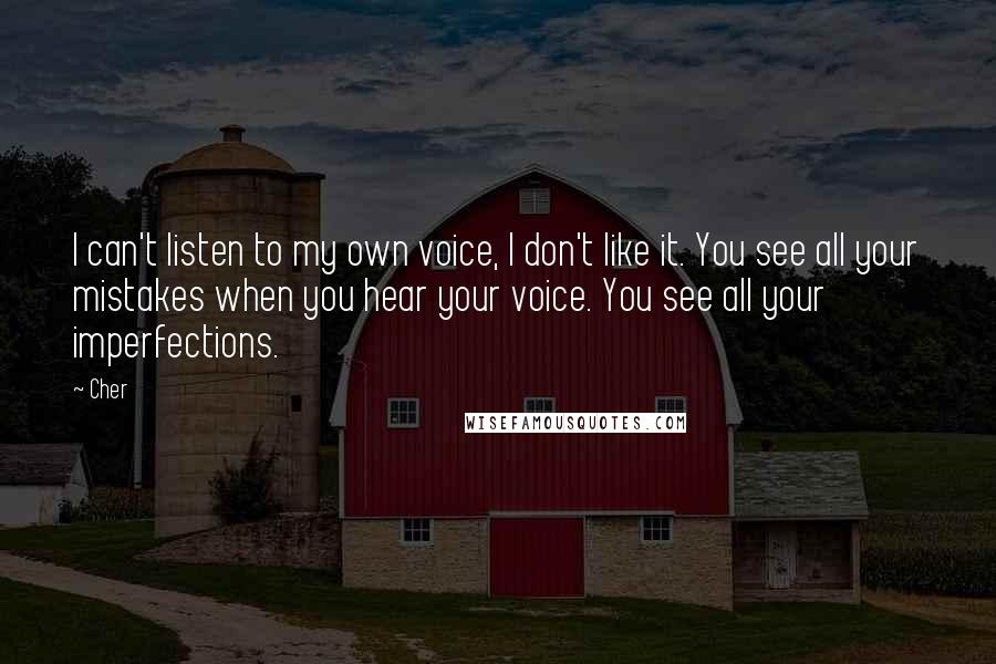 Cher Quotes: I can't listen to my own voice, I don't like it. You see all your mistakes when you hear your voice. You see all your imperfections.