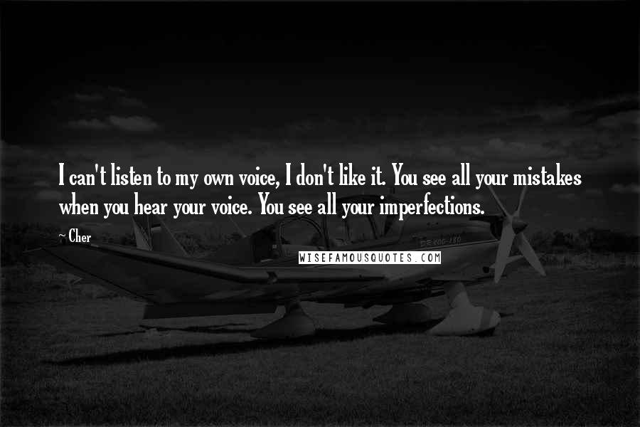 Cher Quotes: I can't listen to my own voice, I don't like it. You see all your mistakes when you hear your voice. You see all your imperfections.