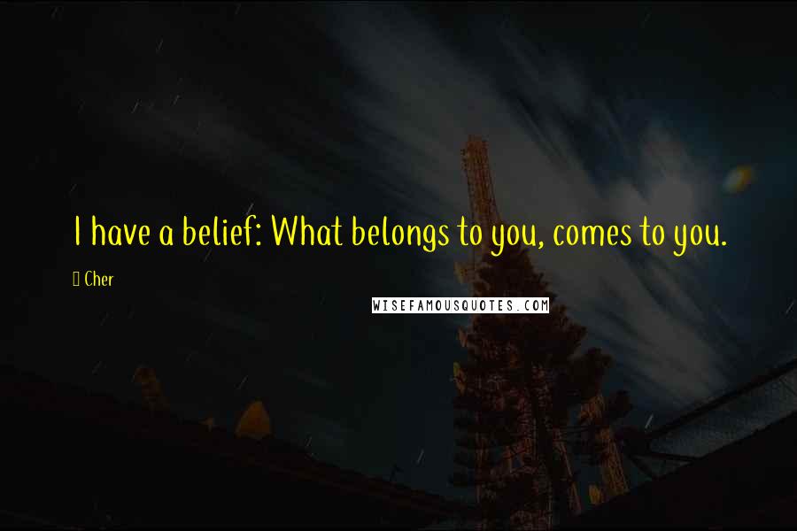 Cher Quotes: I have a belief: What belongs to you, comes to you.