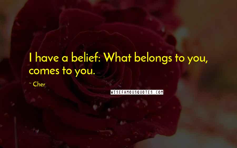 Cher Quotes: I have a belief: What belongs to you, comes to you.