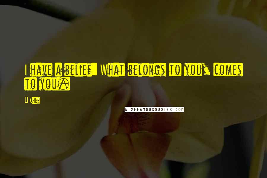 Cher Quotes: I have a belief: What belongs to you, comes to you.