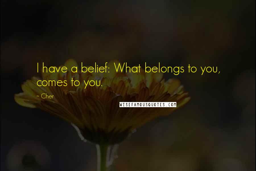 Cher Quotes: I have a belief: What belongs to you, comes to you.