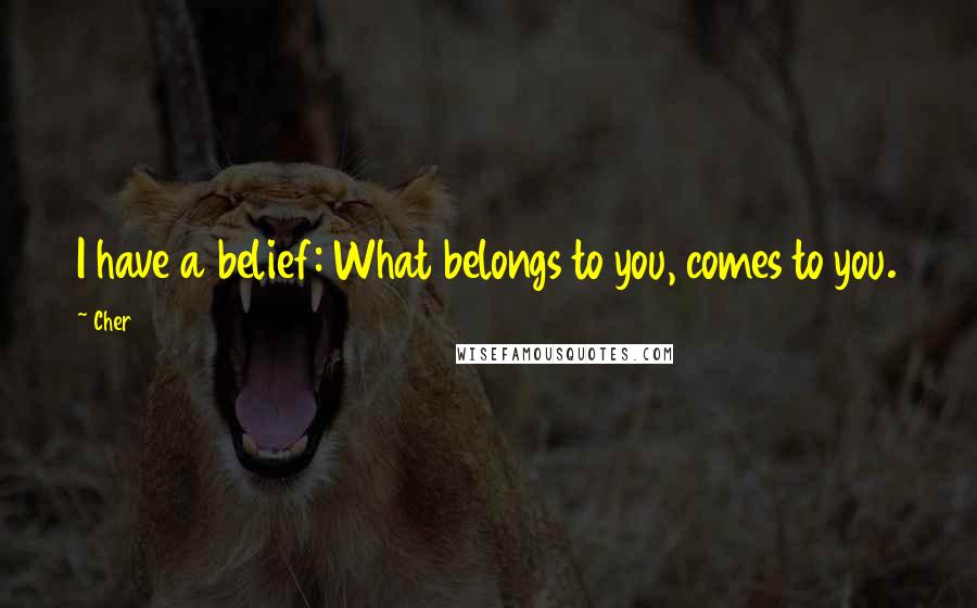 Cher Quotes: I have a belief: What belongs to you, comes to you.