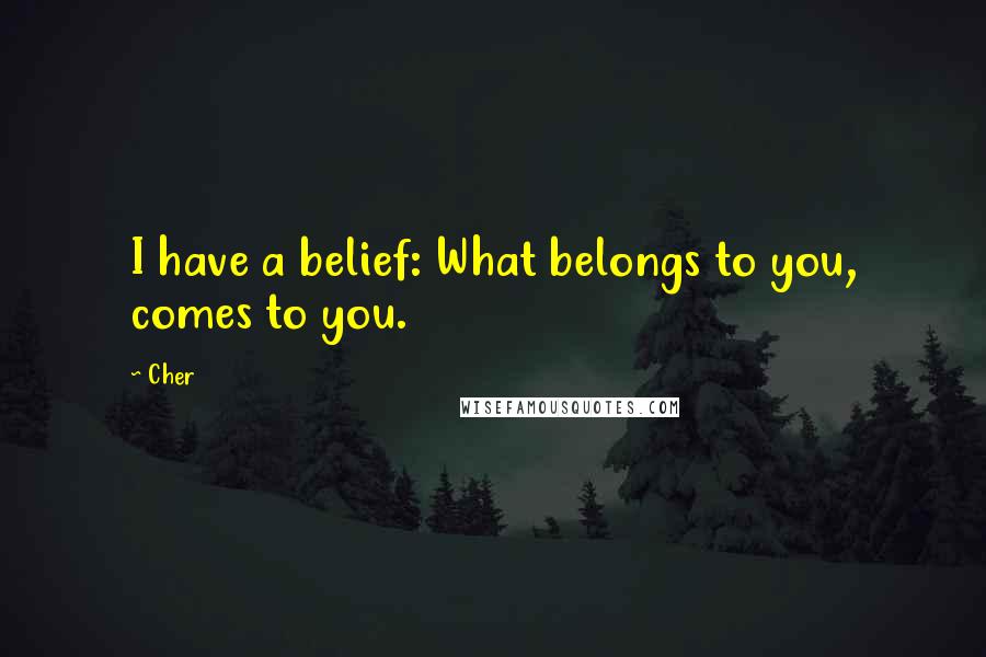 Cher Quotes: I have a belief: What belongs to you, comes to you.