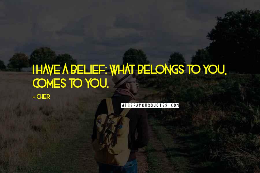 Cher Quotes: I have a belief: What belongs to you, comes to you.