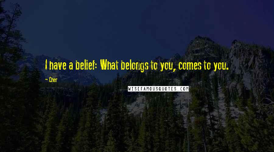 Cher Quotes: I have a belief: What belongs to you, comes to you.