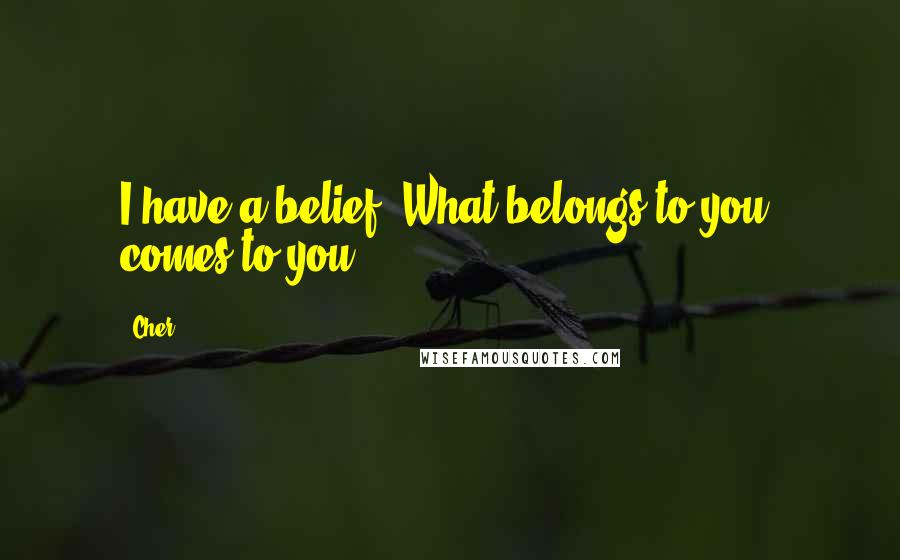 Cher Quotes: I have a belief: What belongs to you, comes to you.