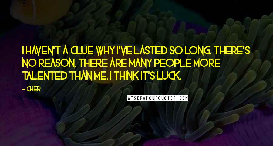 Cher Quotes: I haven't a clue why I've lasted so long. There's no reason. There are many people more talented than me. I think it's luck.