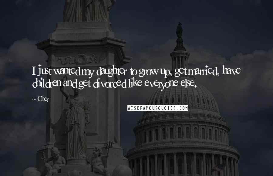 Cher Quotes: I just wanted my daughter to grow up, get married, have children and get divorced like everyone else.
