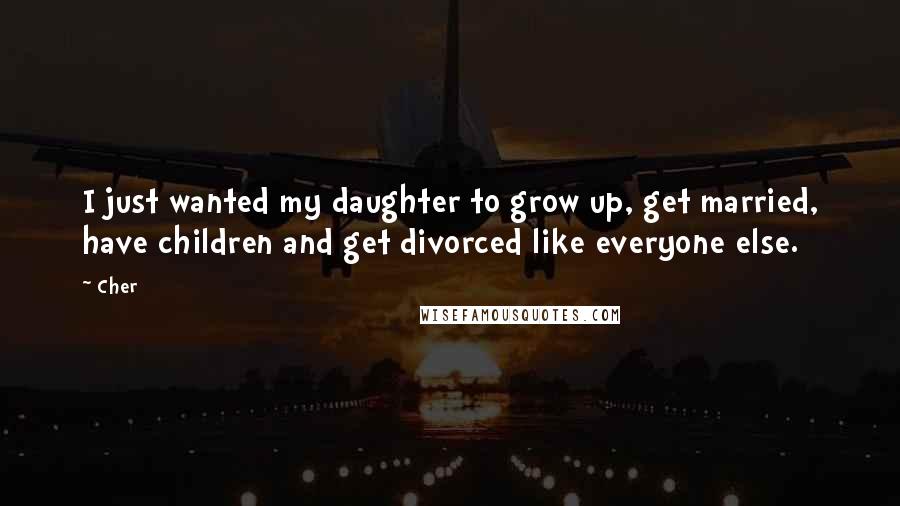 Cher Quotes: I just wanted my daughter to grow up, get married, have children and get divorced like everyone else.
