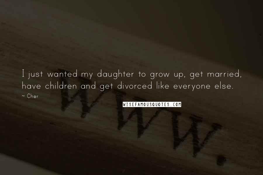 Cher Quotes: I just wanted my daughter to grow up, get married, have children and get divorced like everyone else.