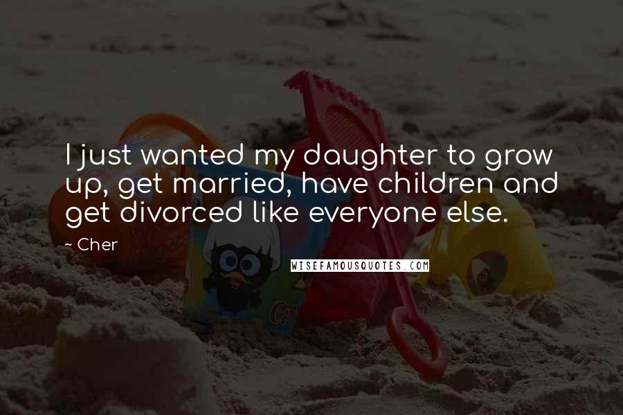 Cher Quotes: I just wanted my daughter to grow up, get married, have children and get divorced like everyone else.