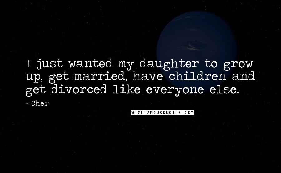 Cher Quotes: I just wanted my daughter to grow up, get married, have children and get divorced like everyone else.