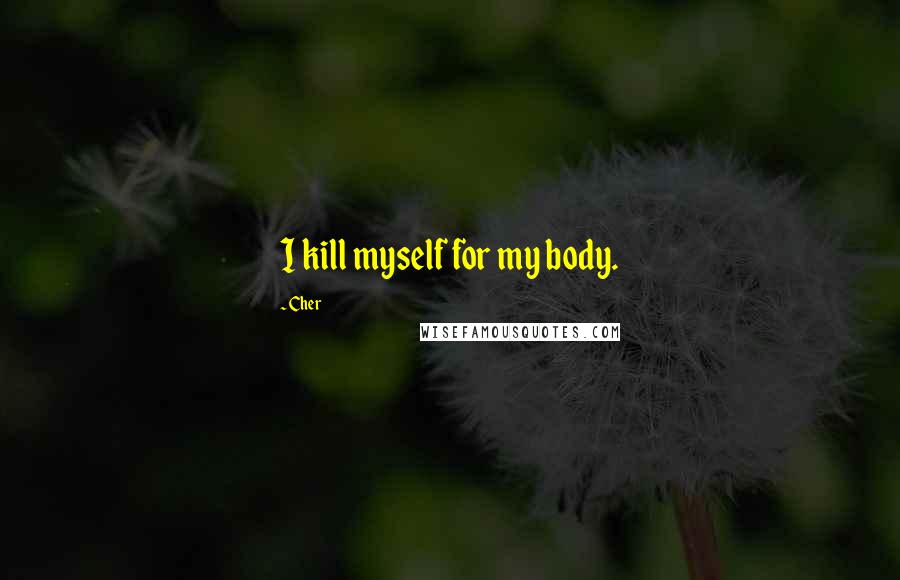 Cher Quotes: I kill myself for my body.