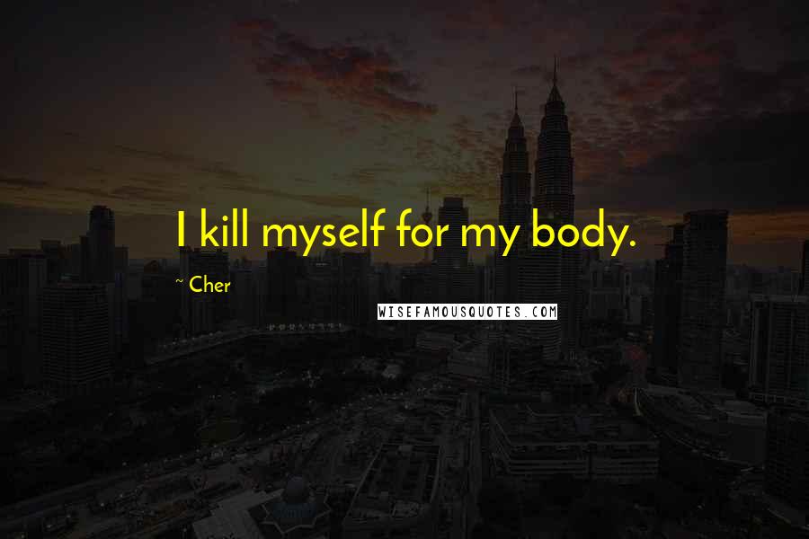 Cher Quotes: I kill myself for my body.