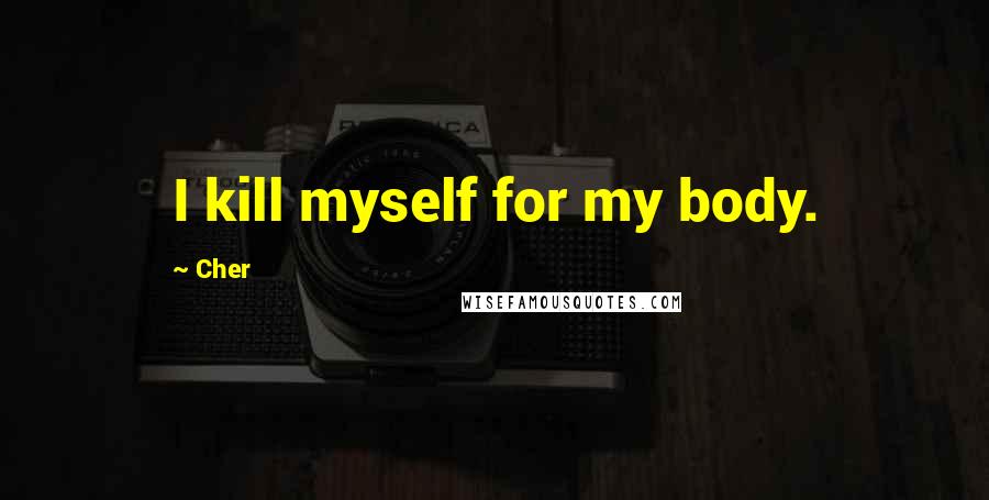 Cher Quotes: I kill myself for my body.