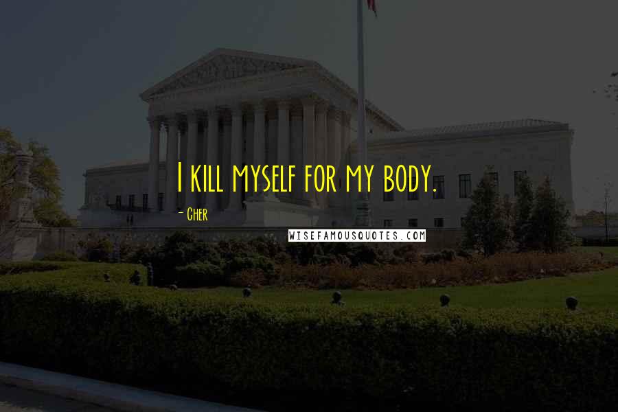 Cher Quotes: I kill myself for my body.