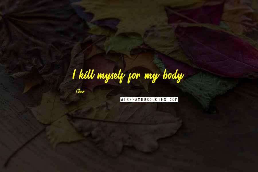 Cher Quotes: I kill myself for my body.