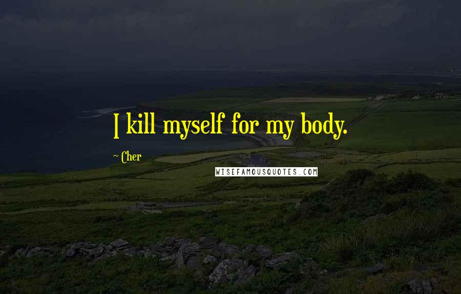 Cher Quotes: I kill myself for my body.