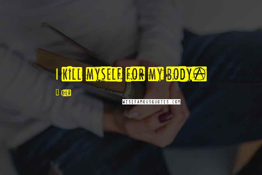 Cher Quotes: I kill myself for my body.