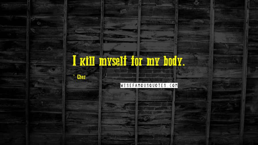 Cher Quotes: I kill myself for my body.