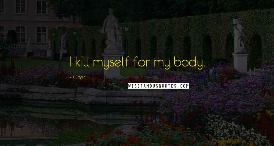 Cher Quotes: I kill myself for my body.