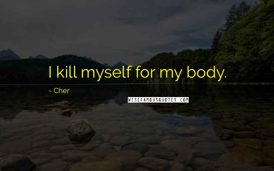 Cher Quotes: I kill myself for my body.
