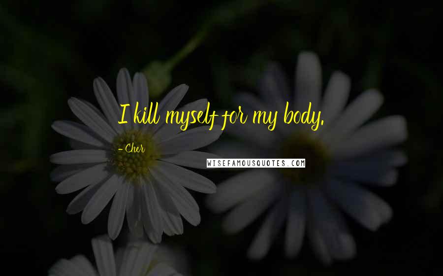 Cher Quotes: I kill myself for my body.