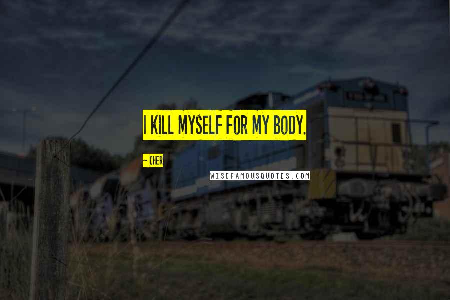 Cher Quotes: I kill myself for my body.