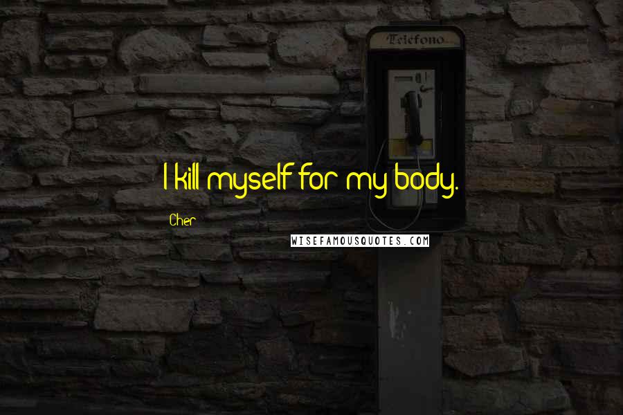 Cher Quotes: I kill myself for my body.