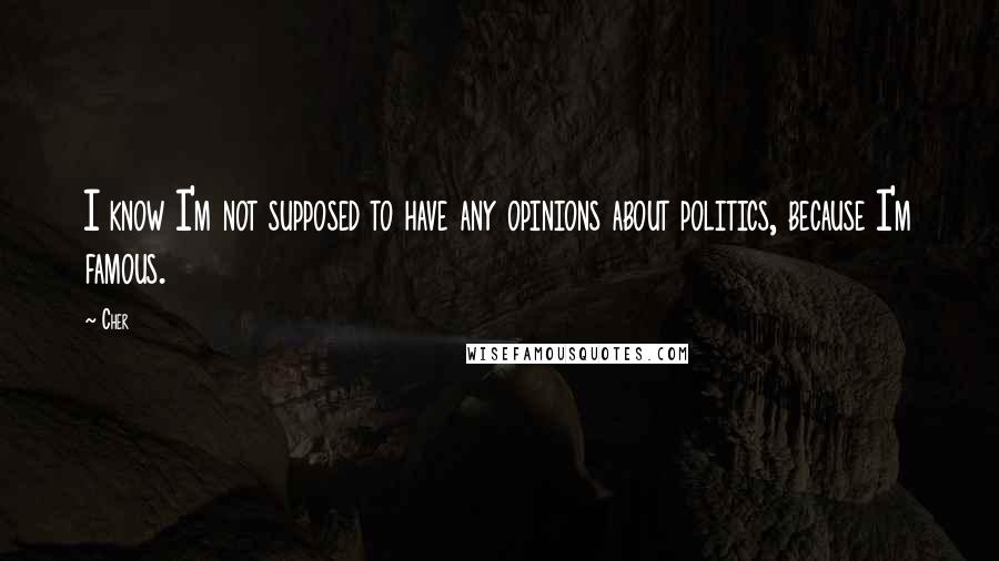 Cher Quotes: I know I'm not supposed to have any opinions about politics, because I'm famous.