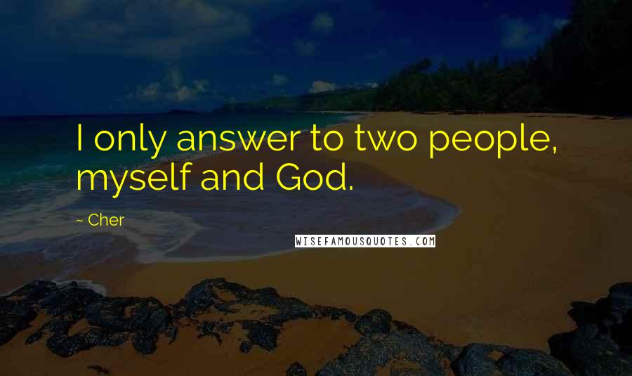 Cher Quotes: I only answer to two people, myself and God.