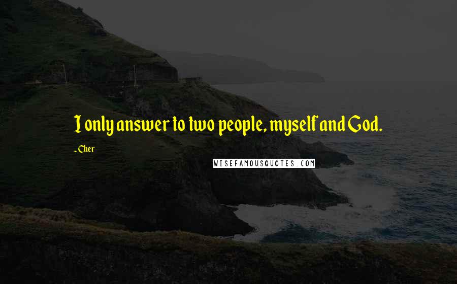 Cher Quotes: I only answer to two people, myself and God.