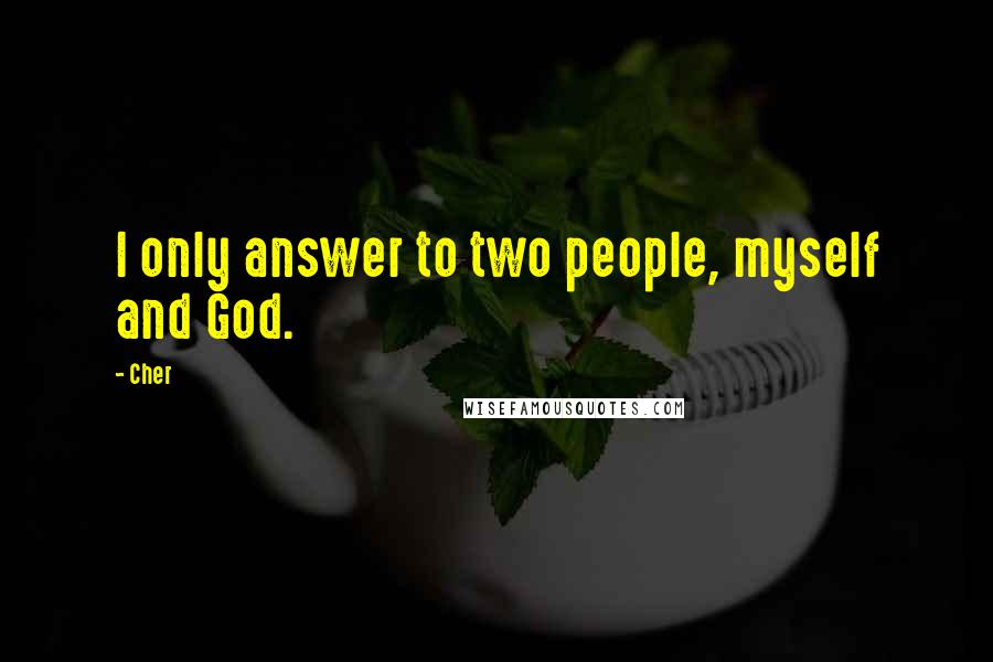 Cher Quotes: I only answer to two people, myself and God.