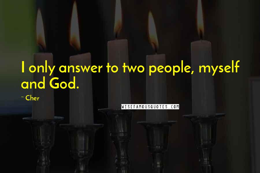 Cher Quotes: I only answer to two people, myself and God.