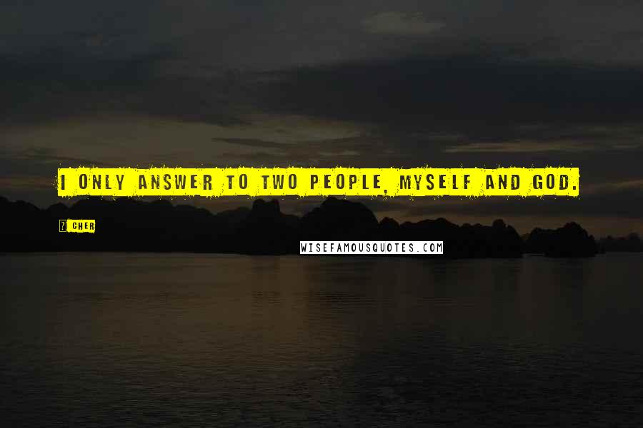 Cher Quotes: I only answer to two people, myself and God.