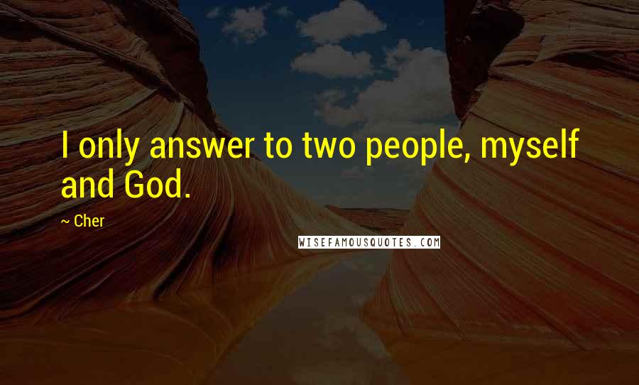 Cher Quotes: I only answer to two people, myself and God.