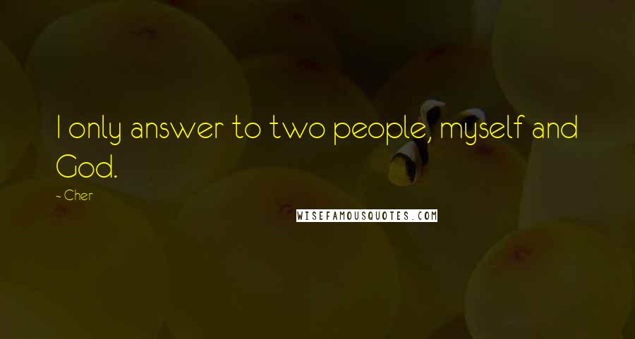 Cher Quotes: I only answer to two people, myself and God.