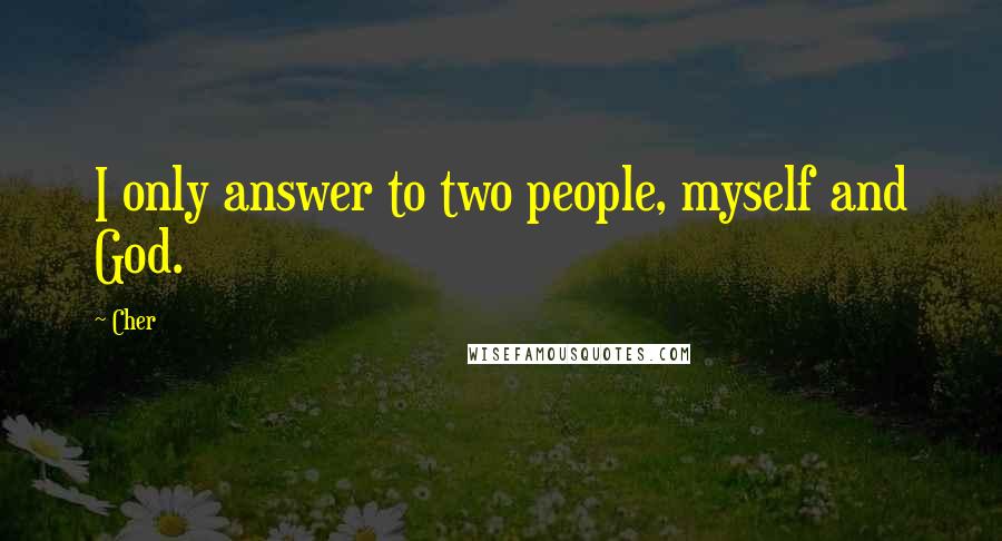 Cher Quotes: I only answer to two people, myself and God.