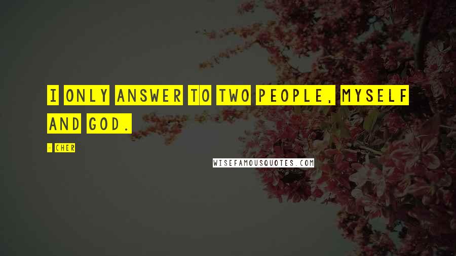 Cher Quotes: I only answer to two people, myself and God.