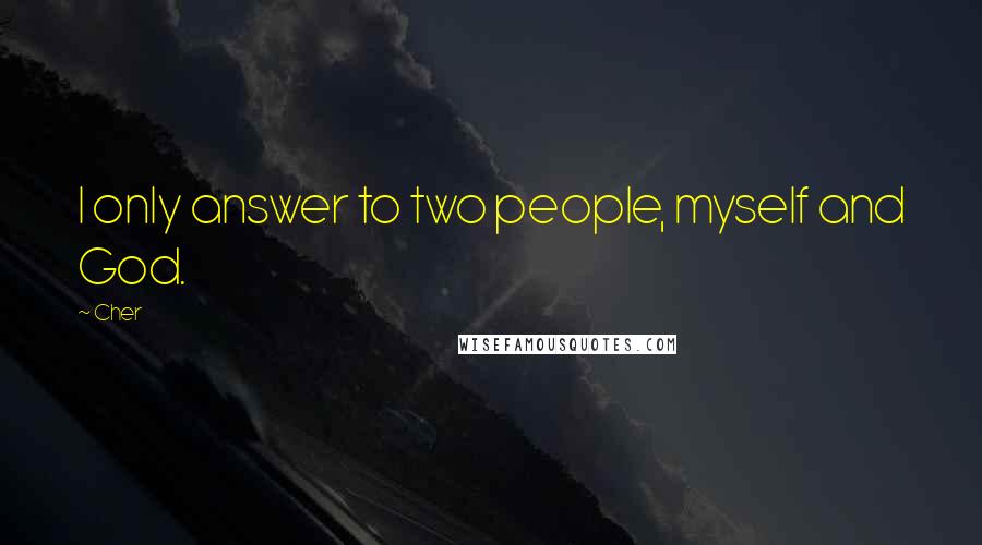 Cher Quotes: I only answer to two people, myself and God.