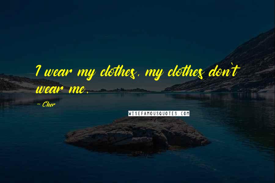 Cher Quotes: I wear my clothes, my clothes don't wear me.